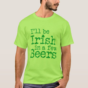 I'll be Irish in  a few beers on St Patrick's Day T-Shirt