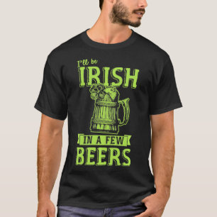 I'll Be Irish In a Few Beers Pub Funny St Patricks T-Shirt
