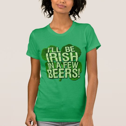 I'll Be Irish In Few Beers T-Shirt