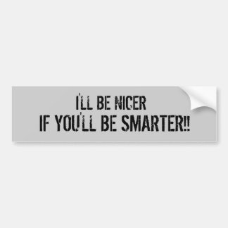 I'LL BE NICER, IF YOU'LL BE SMARTER!! BUMPER STICKER