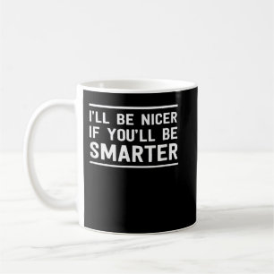 I'll be nicer if you'll be smarter coffee mug
