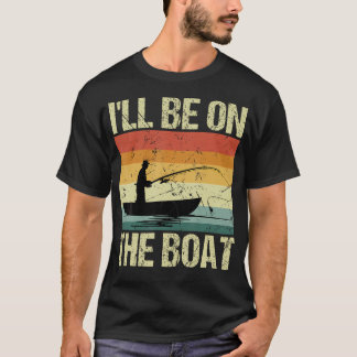 I'Ll Be On The Boat - Fishing Outdoor Fisherman T-Shirt