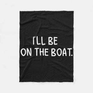 I'll Be On The Boat - Funny Boating Lover Fishing Fleece Blanket
