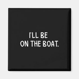 I'll Be On The Boat - Funny Boating Lover Fishing Magnet