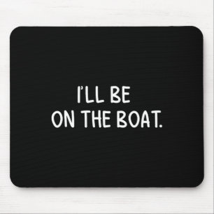 I'll Be On The Boat - Funny Boating Lover Fishing Mouse Mat