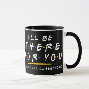 I'll Be There for You Teacher Coffee Mug Funny Gif