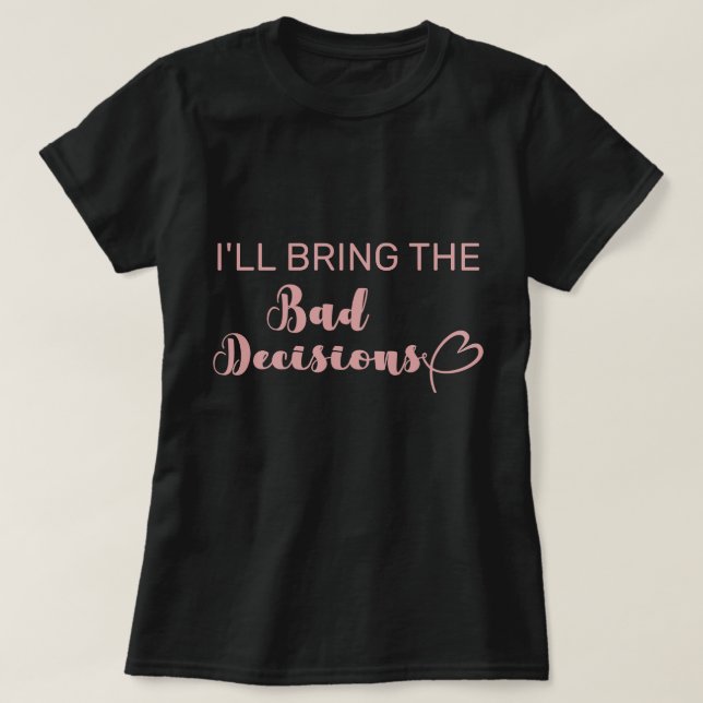 I'll Bring The Bad Decisions Bachelorette Party T-Shirt (Design Front)
