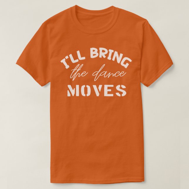 Ill Bring The Dance Moves  T-Shirt (Design Front)
