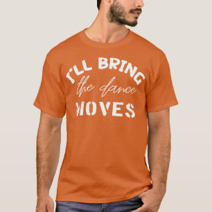 Ill Bring The Dance Moves T-Shirt