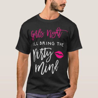 Ill Bring The Dirty Mind  Girls Night Party T-Shirt