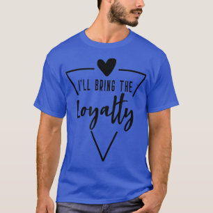 Ill Bring The Loyalty Heart Bridesmaid Bride Brid T-Shirt
