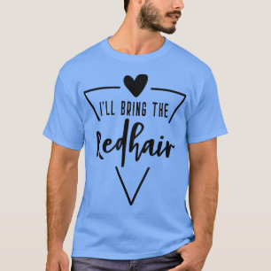 Ill Bring The Red Hair Heart Bridesmaid Bride Bri T-Shirt