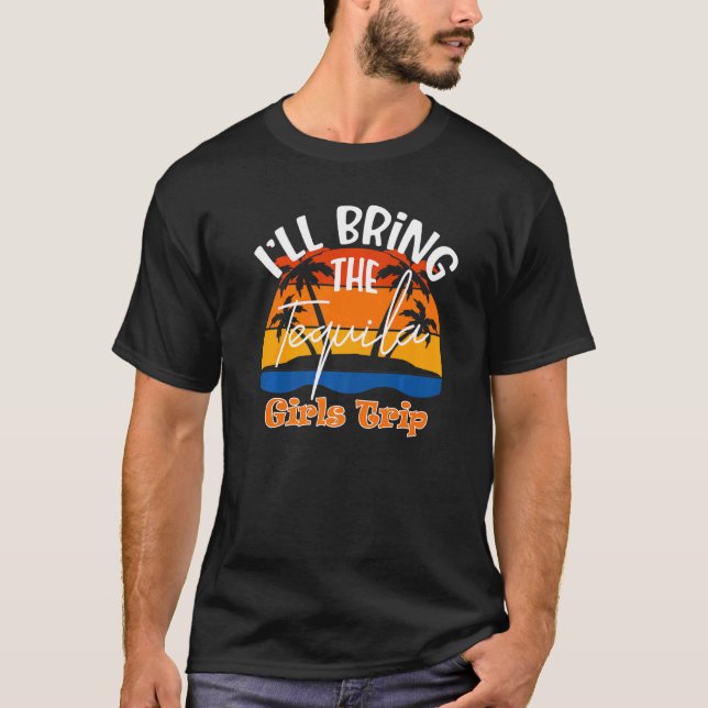 I'll Bring The Tequila  Girls Trip T-Shirt (Front)