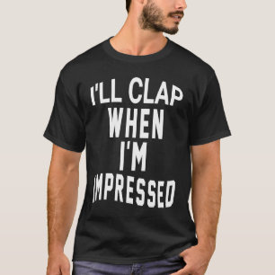 I'll Clap When I'm Impressed T-Shirt