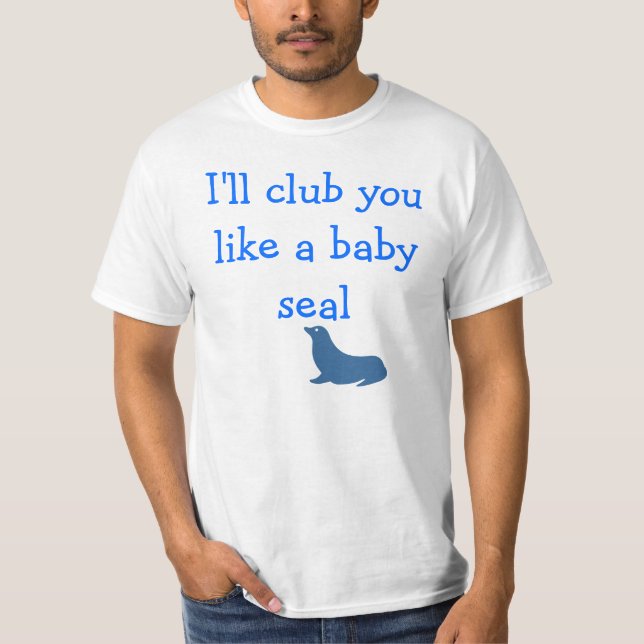 I'll club you like a baby seal T-Shirt (Front)