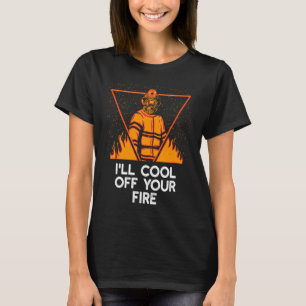 Ill Cool Off Your Fire  Firefighter Humor Fireman T-Shirt