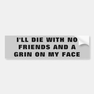 I'll Die With No Friends and A Grin On My Face Bumper Sticker