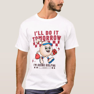 I'll do it tomorrow I'm going golfing T-Shirt
