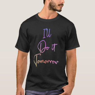 I'll Do It Tomorrow Procrastinator Procrastinati T-Shirt