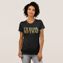 I'll Drink to That!- Black T-shirt
