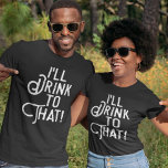 I'll Drink to That | Funny Beer Party | Drinking T-Shirt<br><div class="desc">Let's raise a toast to comical t-shirts and great times with this humourous text graphic for celebrating holidays,  birthdays,  weddings,  or just getting lit. White text on your choice of our dark-hued tee shirts. Cheers!</div>