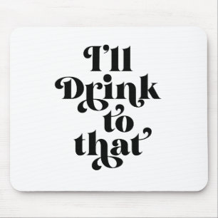 I'll Drink To That  Mouse Mat