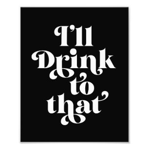 I'll Drink To That  Photo Print