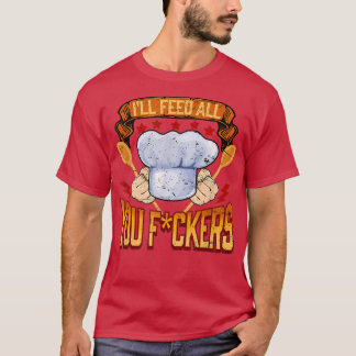 Ill feed all you fuckers Cook Chef Cooking BBQ  T-Shirt