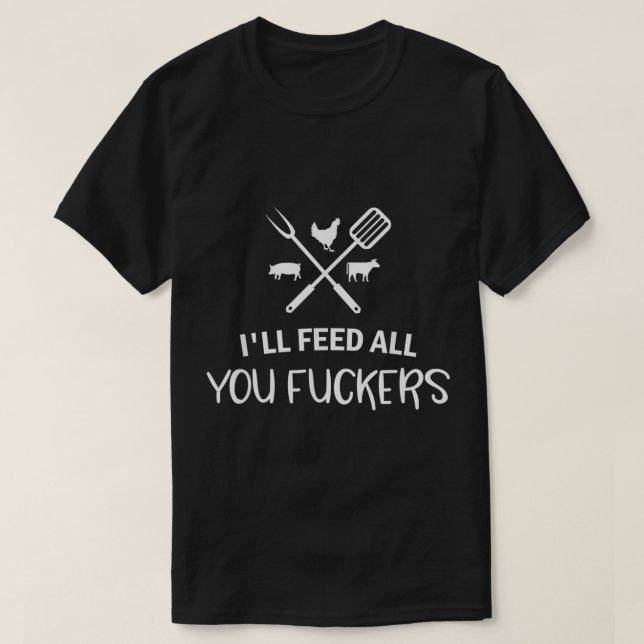 Ill Feed All You Fuckers Funny Grilling Quote BBQ  T-Shirt (Design Front)
