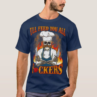 Ill Feed You All Fuckers Cook Chef Cooking BBQ  T-Shirt