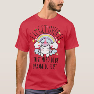 Ill Get Over It I Just Need To Be Dramatic First f T-Shirt