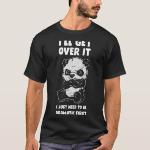 Ill Get Over It I Just Need To Be Dramatic First P T-Shirt