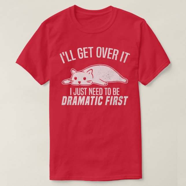 Ill Get Over It I Just Need To Be Dramatic First S T-Shirt (Design Front)