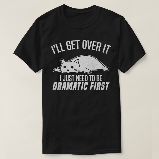 Ill Get Over It I Just Need To Be Dramatic First S T-Shirt (Design Front)