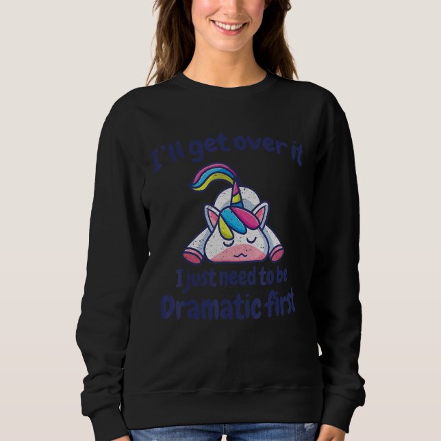 I'll Get Over It I Just Need To Be Dramatic First  Sweatshirt (Front)