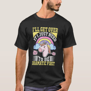 I'll Get Over It I Just Need To Be Dramatic First T-Shirt