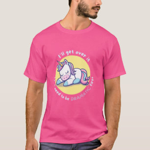 I'll Get Over It I Just Need To Be Dramatic First  T-Shirt