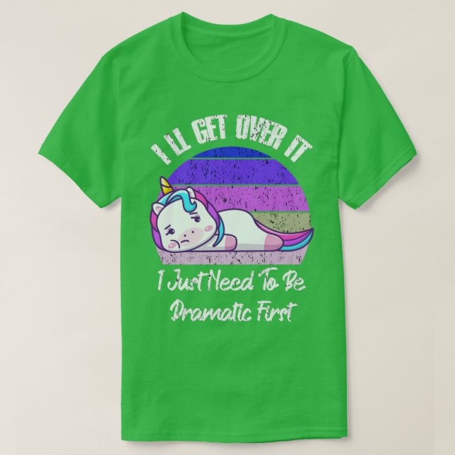 Ill Get Over It I Just Need To Be Dramatic First U T-Shirt (Design Front)