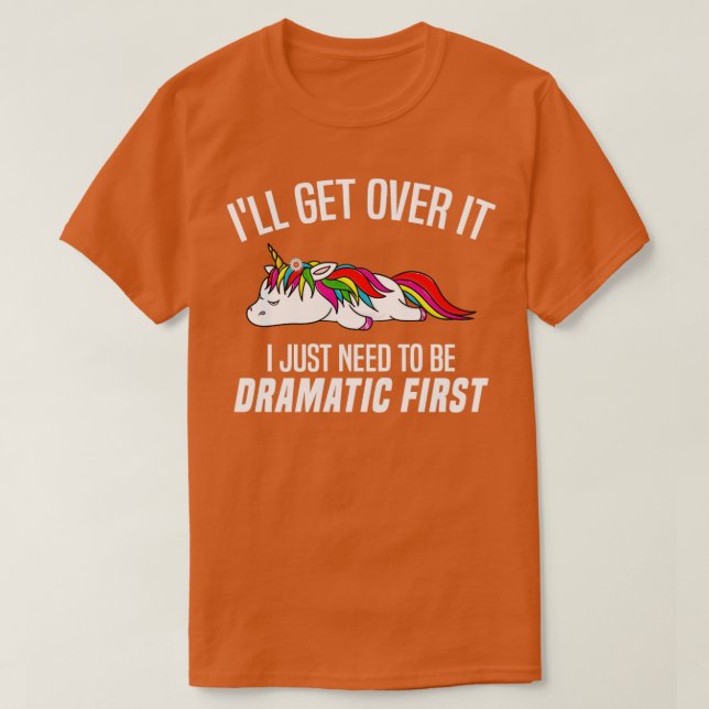 Ill Get Over It I Just Need To Be Dramatic First U T-Shirt (Design Front)
