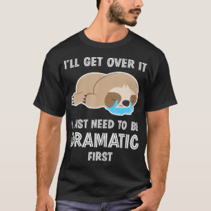 Ill Get Over It I Just Need To Be Dramatic Funny S T-Shirt