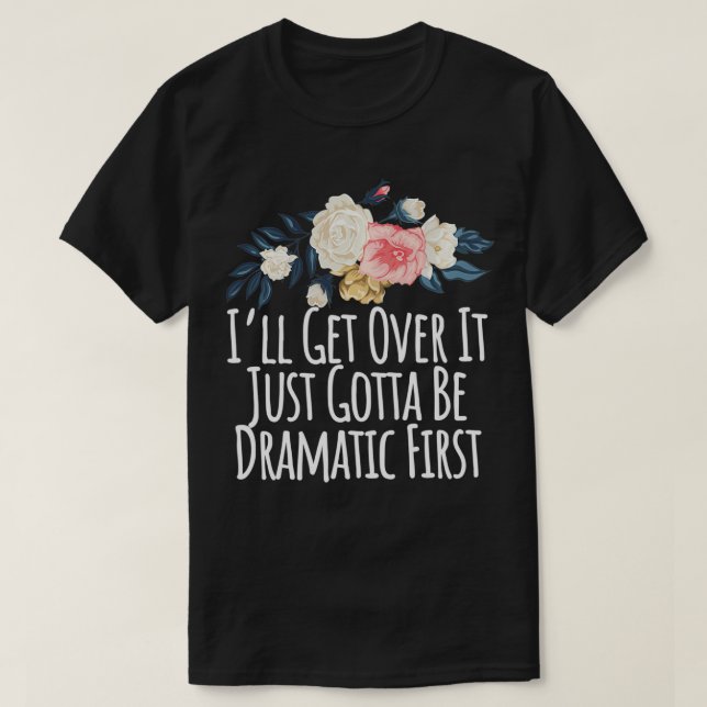 I'll Get Over It Just Gotta Be Dramatic First, Fun T-Shirt (Design Front)