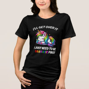I'll Get Over It Just Need to Be Dramatic First /W Tri-Blend Shirt