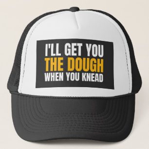 I'LL GET YOU THE DOUGH WHEN YOU KNEAD TRUCKER HAT