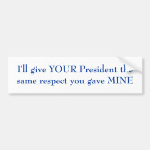 I'll give YOUR President the same respect Bumper Sticker
