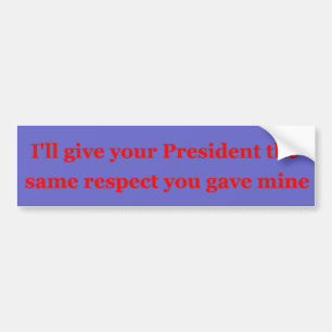 I'll give your President the same respect Bumper Sticker