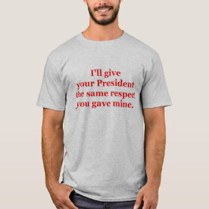 I'll give your President the same respect T-Shirt