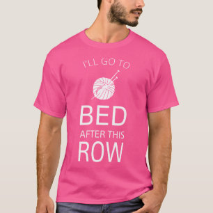 I'Ll Go To Bed After This Row Funny Knitting Tee