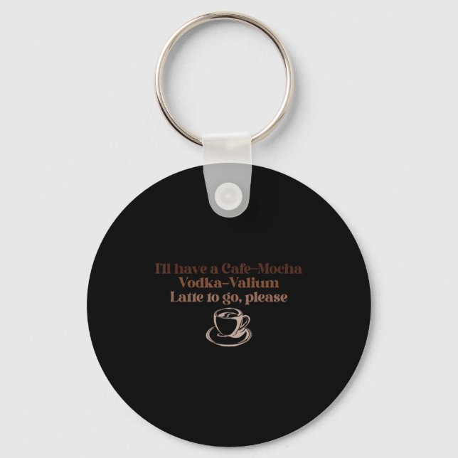 I'll Have A Cafe-mocha Vodka-valium Latte To Go, P Key Ring (Front)