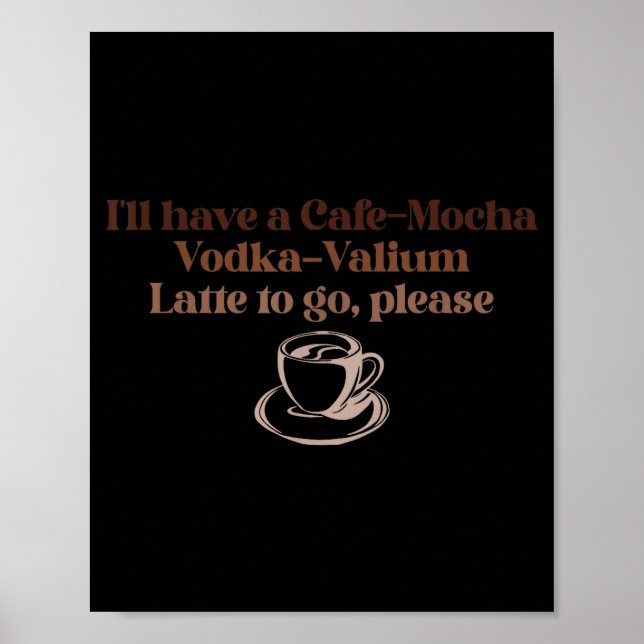 I'll Have A Cafe-mocha Vodka-valium Latte To Go, P Poster (Front)