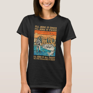 I'll Jerk It All Night Till She Swallows Fishing F T-Shirt
